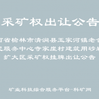 陕西省榆林市清涧县玉家河镇老舍古便民服务中心寺家崖村建筑用砂岩矿扩大区采矿权挂牌出让公告