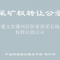 关于遵义市播州区阳雀窝采石场采矿权转让的公示